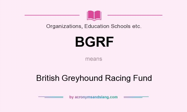 What does BGRF mean? It stands for British Greyhound Racing Fund