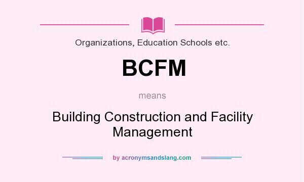 What does BCFM mean? It stands for Building Construction and Facility Management