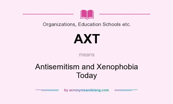 What does AXT mean? It stands for Antisemitism and Xenophobia Today