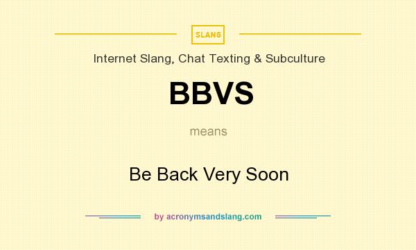 What does BBVS mean? It stands for Be Back Very Soon