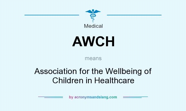 What does AWCH mean? It stands for Association for the Wellbeing of Children in Healthcare