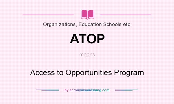 What does ATOP mean? It stands for Access to Opportunities Program