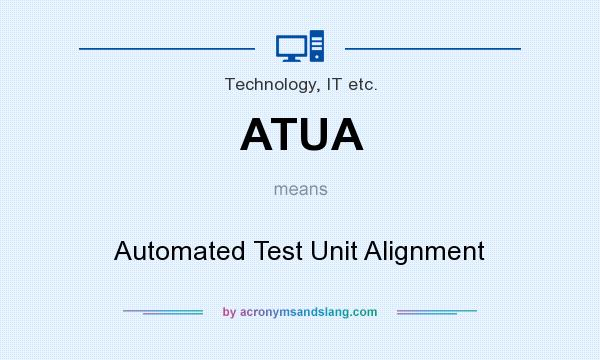 What does ATUA mean? It stands for Automated Test Unit Alignment