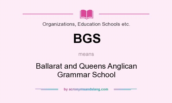 What does BGS mean? It stands for Ballarat and Queens Anglican Grammar School