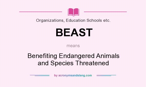 What does BEAST mean? It stands for Benefiting Endangered Animals and Species Threatened