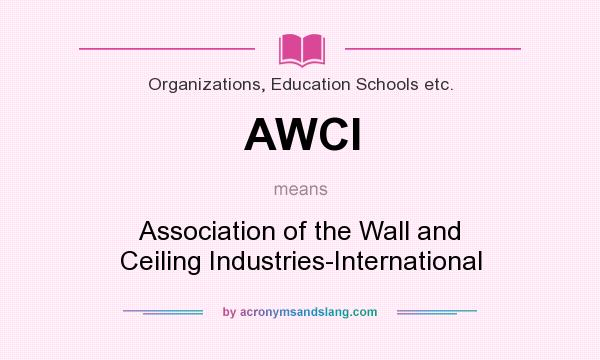 What does AWCI mean? It stands for Association of the Wall and Ceiling Industries-International