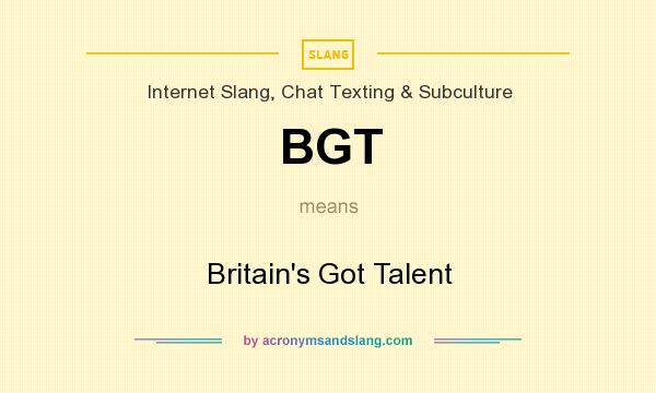 What does BGT mean? It stands for Britain`s Got Talent