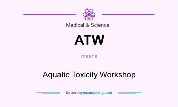 What does ATW mean? It stands for Aquatic Toxicity Workshop