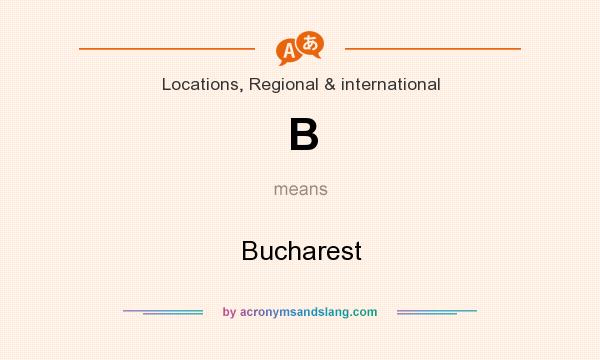 What does B mean? It stands for Bucharest