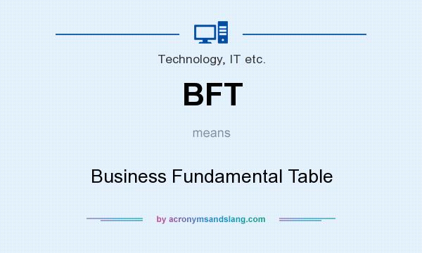 What does BFT mean? It stands for Business Fundamental Table