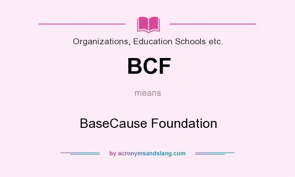 What does BCF mean? It stands for BaseCause Foundation