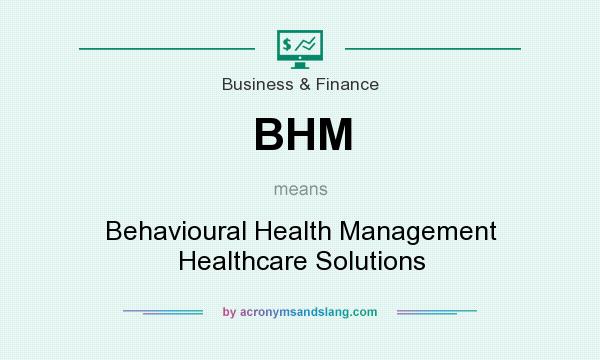 What does BHM mean? It stands for Behavioural Health Management Healthcare Solutions
