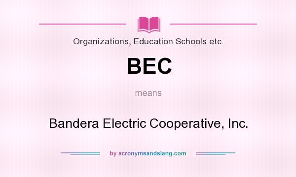 What does BEC mean? It stands for Bandera Electric Cooperative, Inc.