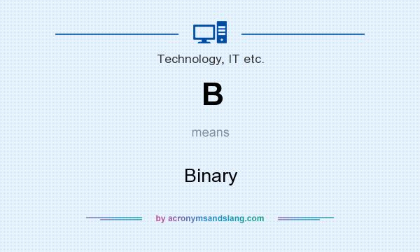 What does B mean? It stands for Binary