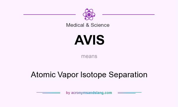 What does AVIS mean? It stands for Atomic Vapor Isotope Separation
