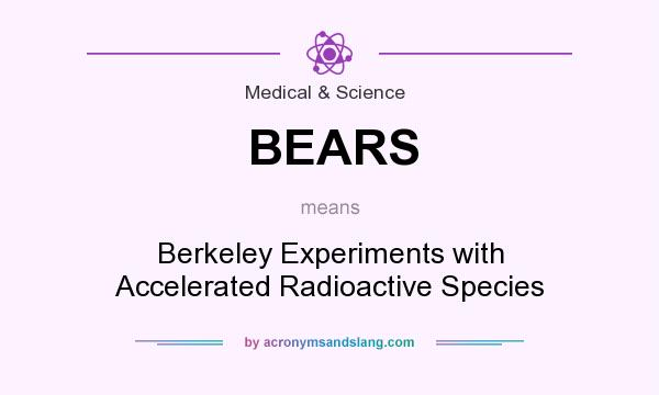 What does BEARS mean? It stands for Berkeley Experiments with Accelerated Radioactive Species