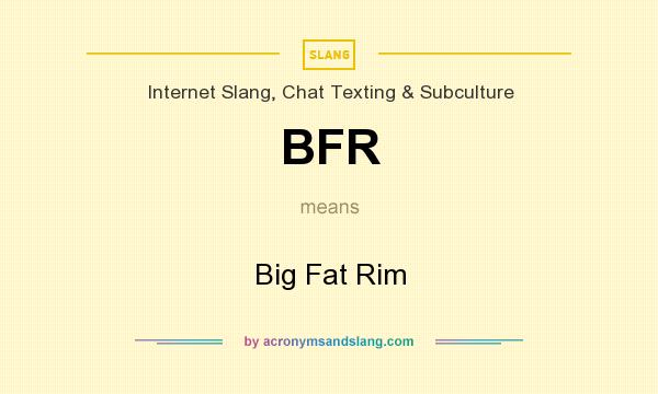 What does BFR mean? It stands for Big Fat Rim