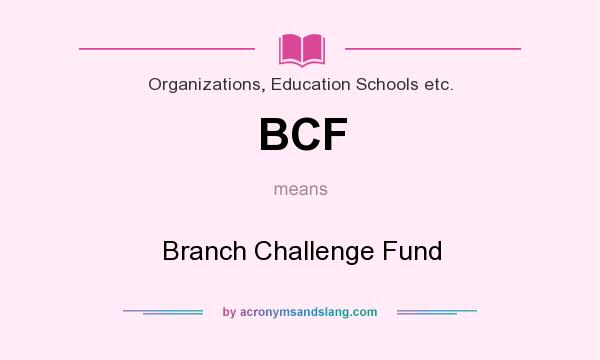 What does BCF mean? It stands for Branch Challenge Fund