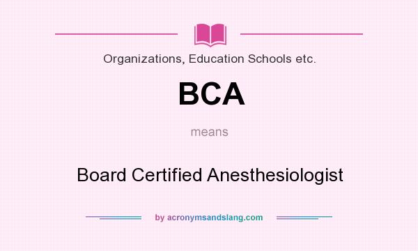 What does BCA mean? It stands for Board Certified Anesthesiologist