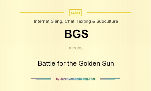 What does BGS mean? It stands for Battle for the Golden Sun