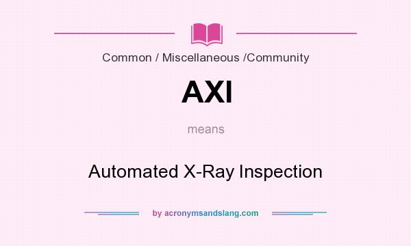 What does AXI mean? It stands for Automated X-Ray Inspection