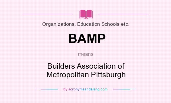 What does BAMP mean? It stands for Builders Association of Metropolitan Pittsburgh