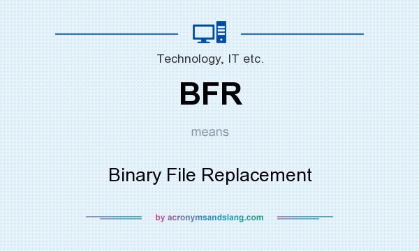 What does BFR mean? It stands for Binary File Replacement