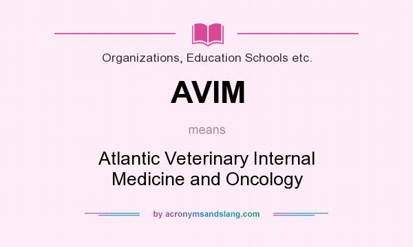 What does AVIM mean? It stands for Atlantic Veterinary Internal Medicine and Oncology