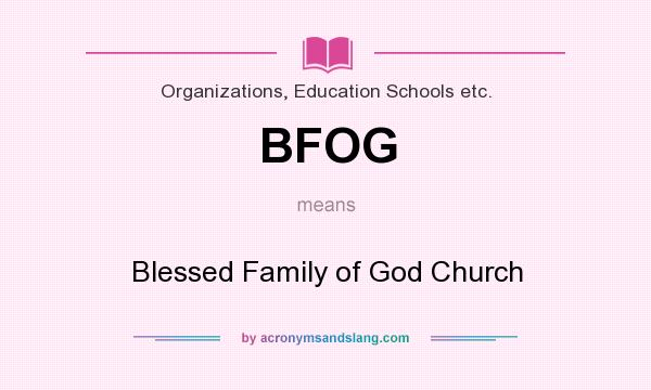 What does BFOG mean? It stands for Blessed Family of God Church