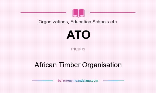 What does ATO mean? It stands for African Timber Organisation
