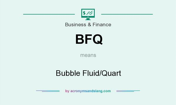 What does BFQ mean? It stands for Bubble Fluid/Quart
