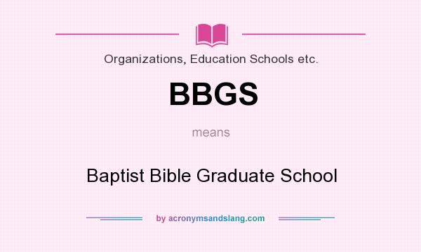 What does BBGS mean? It stands for Baptist Bible Graduate School
