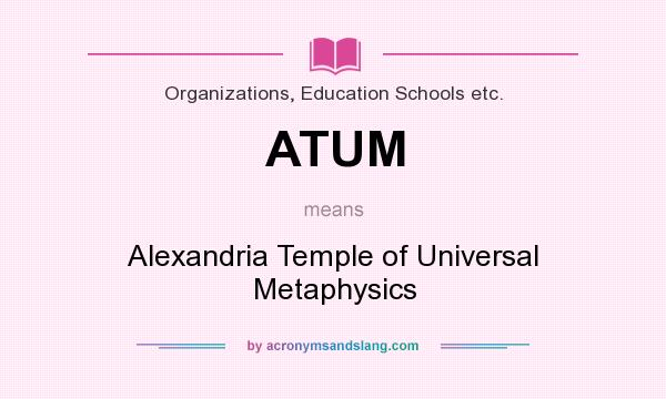 What does ATUM mean? It stands for Alexandria Temple of Universal Metaphysics