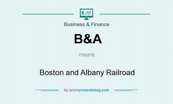 What does B&A mean? It stands for Boston and Albany Railroad