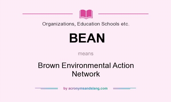 What does BEAN mean? It stands for Brown Environmental Action Network