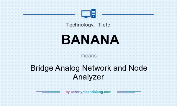 What does BANANA mean? It stands for Bridge Analog Network and Node Analyzer