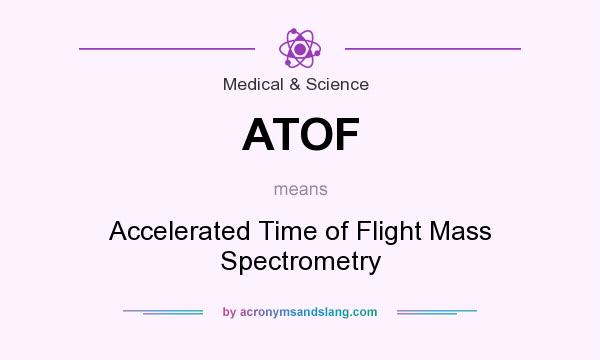 What does ATOF mean? It stands for Accelerated Time of Flight Mass Spectrometry
