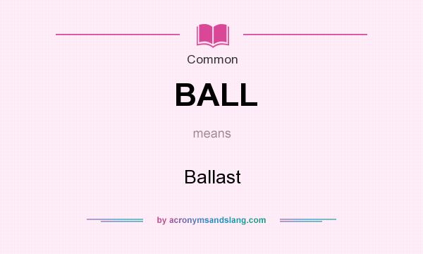 What does BALL mean? It stands for Ballast