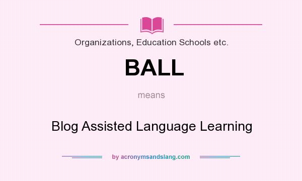 What does BALL mean? It stands for Blog Assisted Language Learning