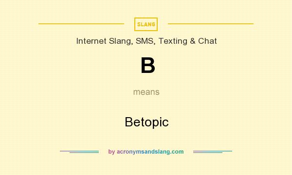 What does B mean? It stands for Betopic