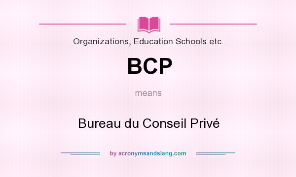What does BCP mean? It stands for Bureau du Conseil Privé