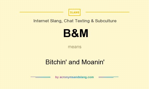 What does B&M mean? It stands for Bitchin` and Moanin`