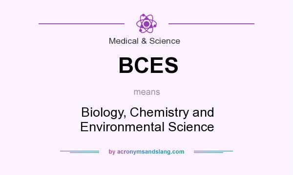 What does BCES mean? It stands for Biology, Chemistry and Environmental Science