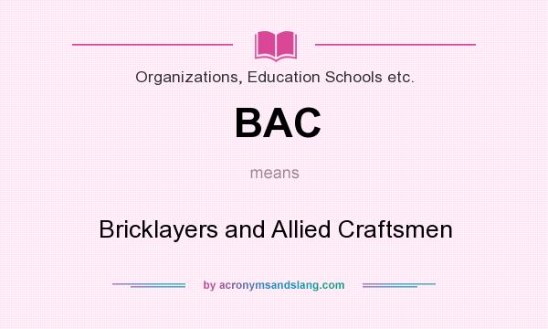 What does BAC mean? It stands for Bricklayers and Allied Craftsmen