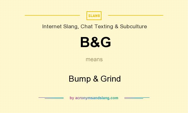 What does B&G mean? It stands for Bump & Grind