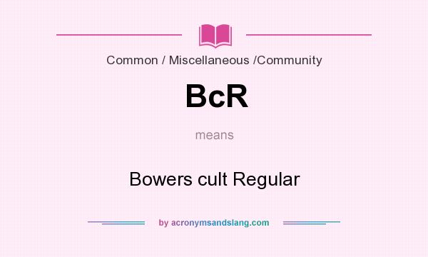 What does BcR mean? It stands for Bowers cult Regular