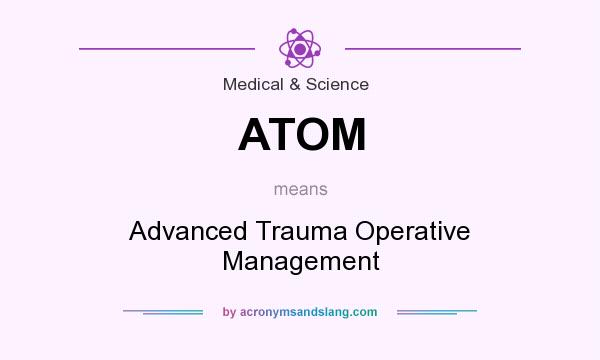 What does ATOM mean? It stands for Advanced Trauma Operative Management
