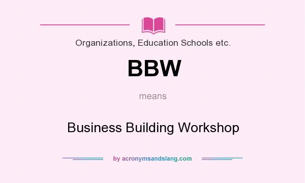 What does BBW mean? It stands for Business Building Workshop