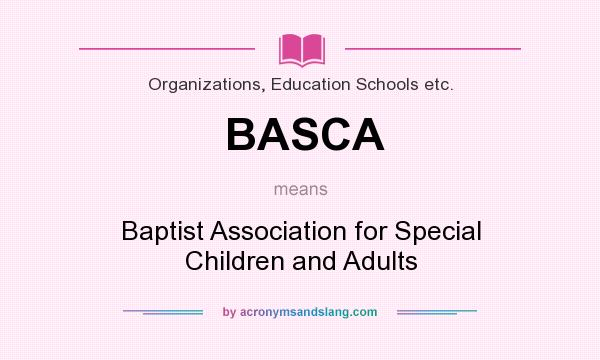 What does BASCA mean? It stands for Baptist Association for Special Children and Adults