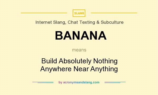What does BANANA mean? It stands for Build Absolutely Nothing Anywhere Near Anything